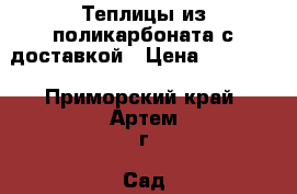 Теплицы из поликарбоната с доставкой › Цена ­ 11 100 - Приморский край, Артем г. Сад и огород » Теплицы   